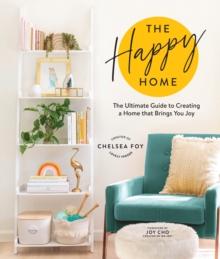 The Happy Home : The Ultimate Guide to Creating a Home that Brings You Joy