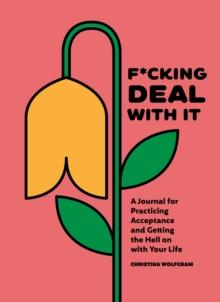 F*cking Deal With It : A Journal for Practicing Acceptance and Getting the Hell on with Your Life