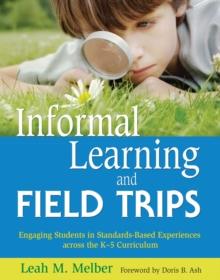 Informal Learning and Field Trips : Engaging Students in Standards-Based Experiences across the K?5 Curriculum