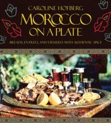 Morocco on a Plate : Breads, Entrees, and Desserts with Authentic Spice