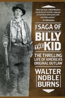 The Saga of Billy the Kid : The Thrilling Life of America's Original Outlaw