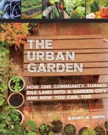 The Urban Garden : How One Community Turned Idle Land into a Garden City and How You Can, Too