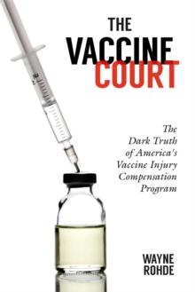 The Vaccine Court : The Dark Truth of America's Vaccine Injury Compensation Program