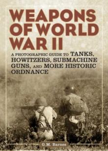 Weapons of World War II : A Photographic Guide to Tanks, Howitzers, Submachine Guns, and More Historic Ordnance