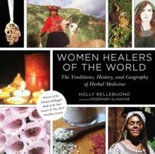 Women Healers of the World : The Traditions, History, and Geography of Herbal Medicine