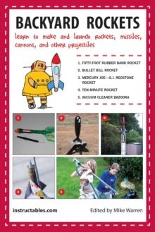 Backyard Rockets : Learn to Make and Launch Rockets, Missiles, Cannons, and Other Projectiles