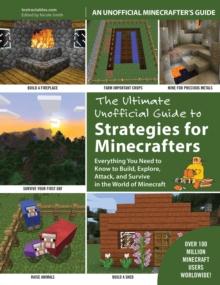 The Ultimate Unofficial Guide to Strategies for Minecrafters : Everything You Need to Know to Build, Explore, Attack, and Survive in the World of Minecraft