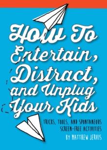 How to Entertain, Distract, and Unplug Your Kids : Tricks, Tools, and Spontaneous Screen-Free Activities