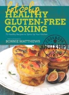 Hot and Hip Healthy Gluten-Free Cooking : 75 Healthy Recipes to Spice Up Your Kitchen