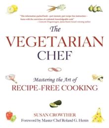 The Vegetarian Chef : Mastering the Art of Recipe-Free Cooking