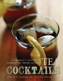 Tea Cocktails : A Mixologist's Guide to Legendary Tea-Infused Cocktails