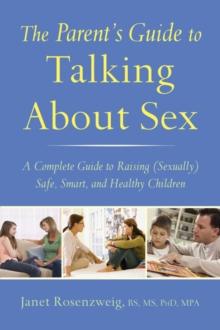 The Parent's Guide to Talking About Sex : A Complete Guide to Raising (Sexually) Safe, Smart, and Healthy Children