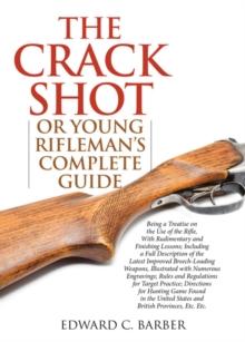 The Crack Shot : or Young Rifleman's Complete Guide: Being a Treatise on the Use of the Rifle