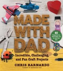 Made with Dad : Incredible, Challenging, and Fun Craft Projects