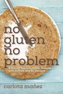 No Gluten, No Problem : A Handy Guide to Celiac Disease?with Advice and 80 Recipes