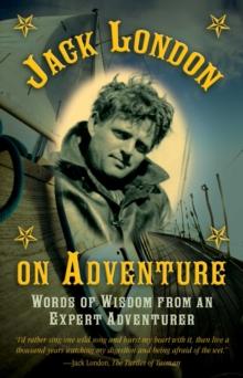 Jack London on Adventure : Words of Wisdom from an Expert Adventurer