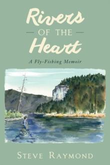 Rivers of the Heart : A Fly-Fishing Memoir