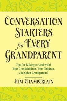 Conversation Starters for Every Grandparent : Tips for Talking to (and with) Your Grandchildren, Your Children, and Other Grandparents