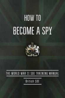 How to Become a Spy : The World War II SOE Training Manual