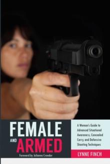 Female and Armed : A Woman's Guide to Advanced Situational Awareness, Concealed Carry, and Defensive Shooting Techniques