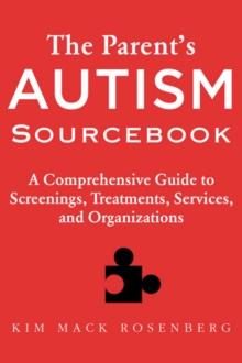 The Parent?s Autism Sourcebook : A Comprehensive Guide to Screenings, Treatments, Services, and Organizations