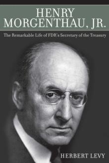 Henry Morgenthau, Jr. : The Remarkable Life of FDR's Secretary of the Treasury