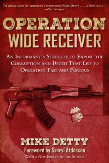 Operation Wide Receiver : An Informant?s Struggle to Expose the Corruption and Deceit That Led to Operation Fast and Furious