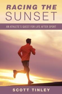 Racing the Sunset : How Athletes Survive, Thrive, or Fail in Life After Sport