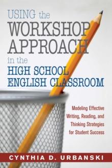 Using the Workshop Approach in the High School English Classroom : Modeling Effective Writing, Reading, and Thinking Strategies for Student Success