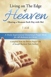 Living on The Edge of Heaven (Sharing a moment each day with me) : A Daily Inspirational Devotional Prayer Book for All Believers in Christ Compiled from the private prayer life of Joseph Bartkow (Sub