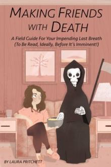 Making Friends with Death : A Field Guide for Your Impending Last Breath (to be read, ideally, before it's imminent!)