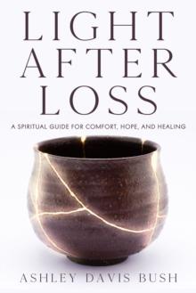 Light After Loss : A Spiritual Guide for Comfort, Hope, and Healing