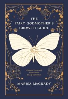 The Fairy Godmother's Growth Guide : Whimsical Poems and Radical Prose for Self-Exploration