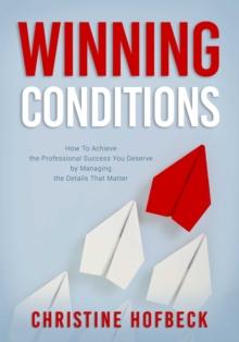 Winning Conditions : How to Achieve the Professional Success You Deserve by Managing the Details That Matter