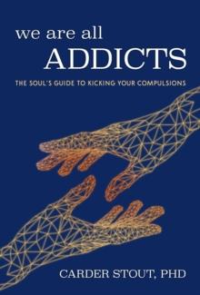 We Are All Addicts : The Soul's Guide to Kicking Your Compulsions