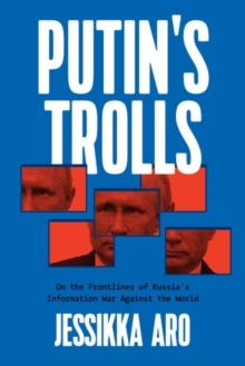 Putin's Trolls : On the Frontlines of Russia's Information War Against the World