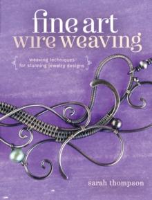 Fine Art Wire Weaving : Weaving Techniques for Stunning Jewelry Designs