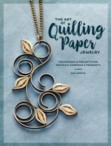 The Art of Quilling Paper Jewelry : Contemporary Quilling Techniques for Metallic Pendants and Earrings