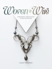 Woven in Wire : Dimensional Wire Weaving in Fine Art Jewelry