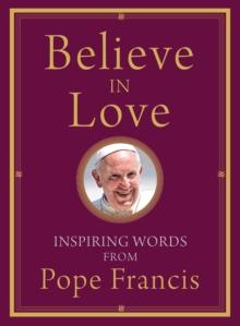 Believe in Love : Inspiring Words from Pope Francis