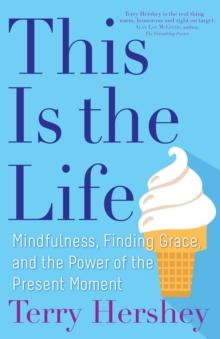 This Is the Life : Mindfulness, Finding Grace, and the Power of the Present Moment