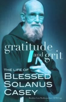 Gratitude and Grit : The Life of Blessed Solanus Casey