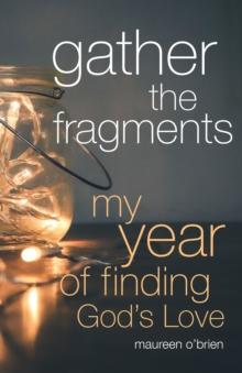 Gather the Fragments : My Year of Finding God's Love