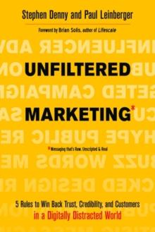 Unfiltered Marketing : 5 Rules to Win Back Trust, Credibility, and Customers in a Digitally Distracted World