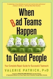 When Bad Teams Happen to Good People : Your Complete Repair Guide for Successful Teamwork