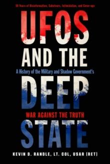 Ufos and the Deep State : A History of the Military and Shadow Government's War Against the Truth 50 Years of Disinformation, Saboteurs, Intimidation, and Cover-Ups