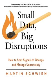 Small Data, Big Disruptions : How to Spot Signals of Change and Manage Uncertainty