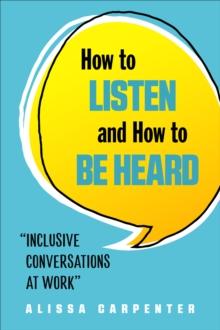 How to Listen and How to Be Heard : Inclusive Conversations at Work