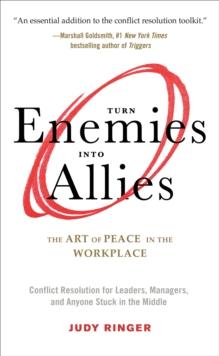 Turn Enemies into Allies : The Art of Peace in the Workplace