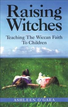 Raising Witches : Teaching The Wiccan Faith To Children